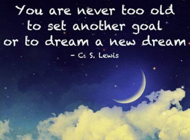 You-are-never-too-old-to-set-abother-goal-or-to-dream-a-new-dream-.jpg